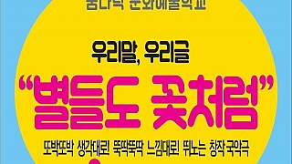 우리말,우리글 별들도 꽃처럼-또박또박 생각대로!뚝딱뚝딱 느낌대로!뛰노는 창작국악극